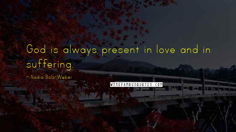 Nadia Bolz-Weber Quotes: God is always present in love and in suffering.