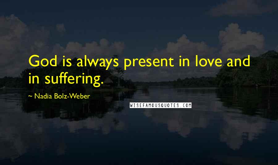 Nadia Bolz-Weber Quotes: God is always present in love and in suffering.