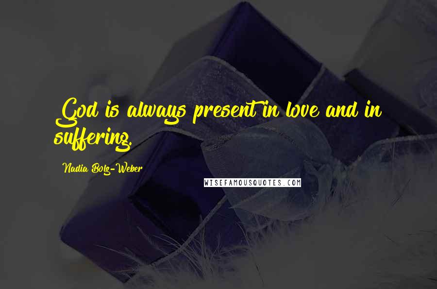 Nadia Bolz-Weber Quotes: God is always present in love and in suffering.