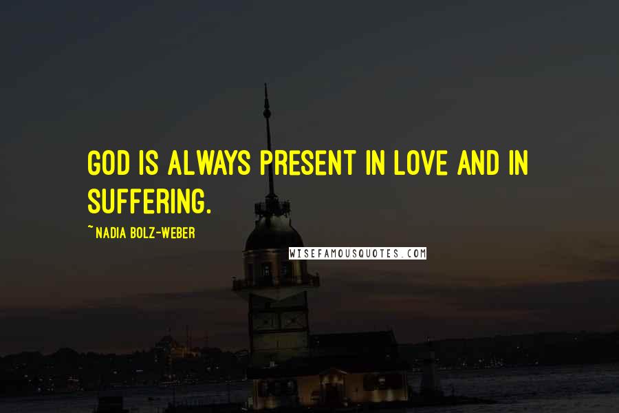 Nadia Bolz-Weber Quotes: God is always present in love and in suffering.