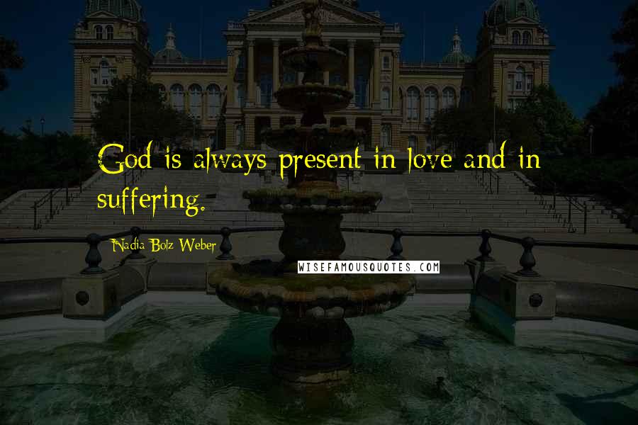 Nadia Bolz-Weber Quotes: God is always present in love and in suffering.