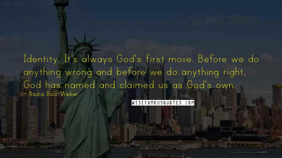 Nadia Bolz-Weber Quotes: Identity. It's always God's first move. Before we do anything wrong and before we do anything right, God has named and claimed us as God's own.