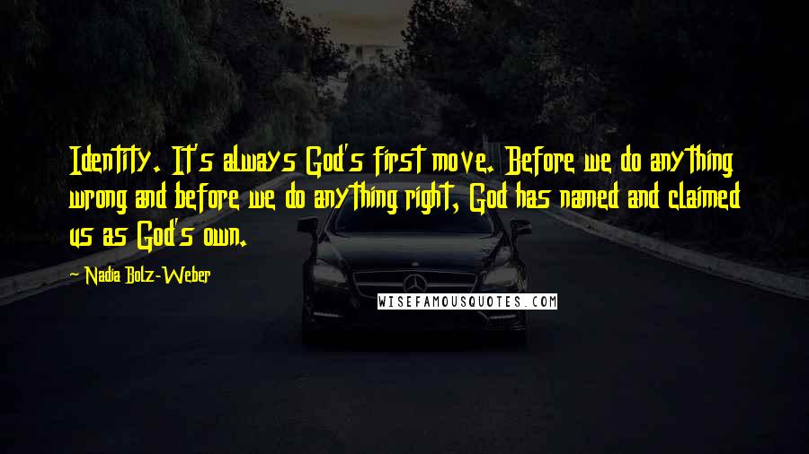 Nadia Bolz-Weber Quotes: Identity. It's always God's first move. Before we do anything wrong and before we do anything right, God has named and claimed us as God's own.