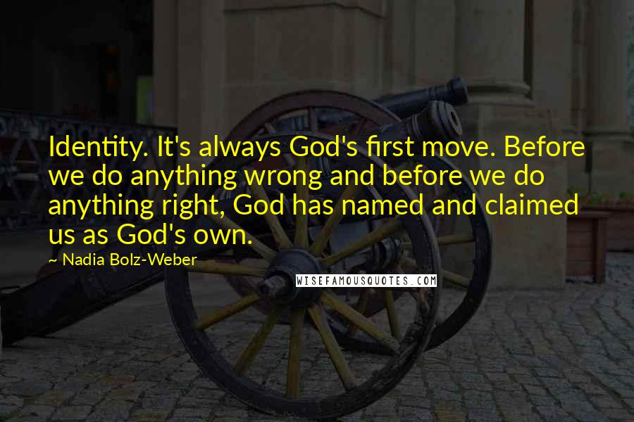 Nadia Bolz-Weber Quotes: Identity. It's always God's first move. Before we do anything wrong and before we do anything right, God has named and claimed us as God's own.