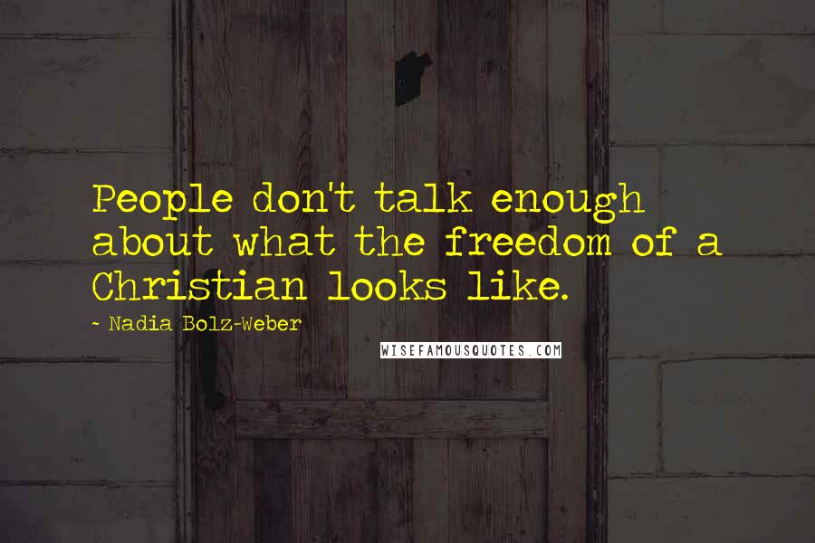 Nadia Bolz-Weber Quotes: People don't talk enough about what the freedom of a Christian looks like.