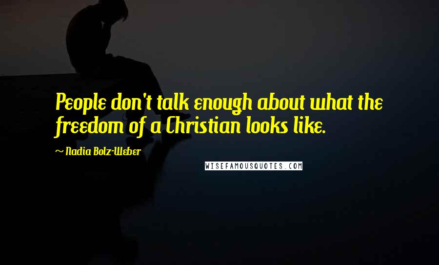 Nadia Bolz-Weber Quotes: People don't talk enough about what the freedom of a Christian looks like.