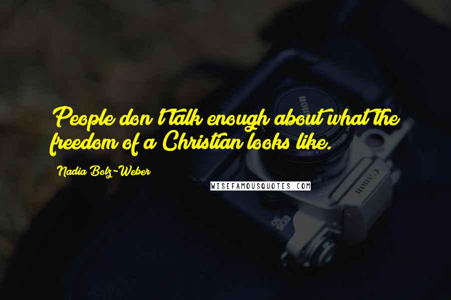 Nadia Bolz-Weber Quotes: People don't talk enough about what the freedom of a Christian looks like.