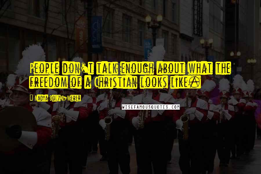 Nadia Bolz-Weber Quotes: People don't talk enough about what the freedom of a Christian looks like.