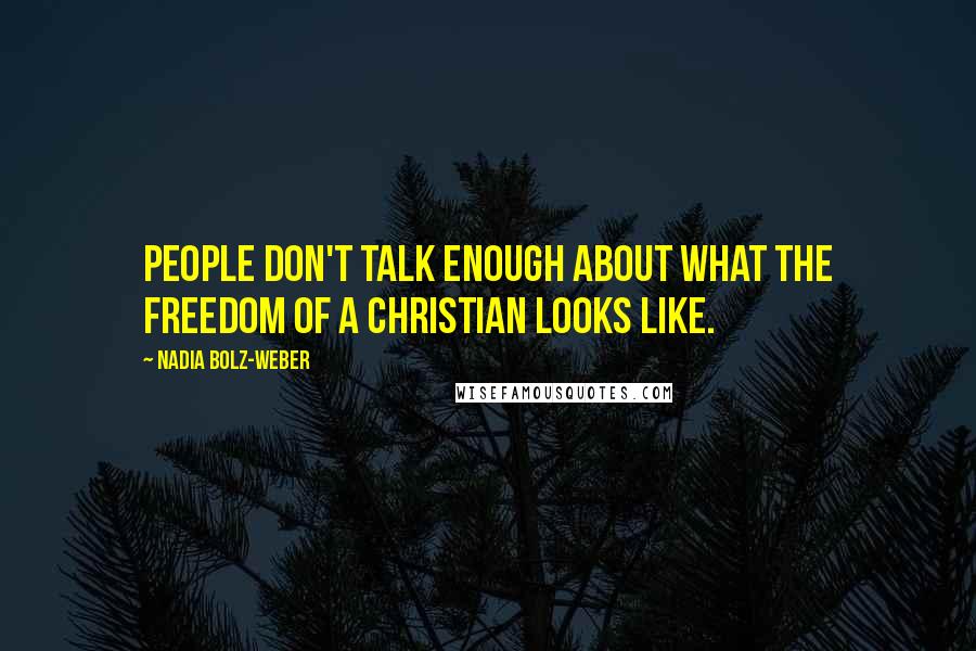 Nadia Bolz-Weber Quotes: People don't talk enough about what the freedom of a Christian looks like.