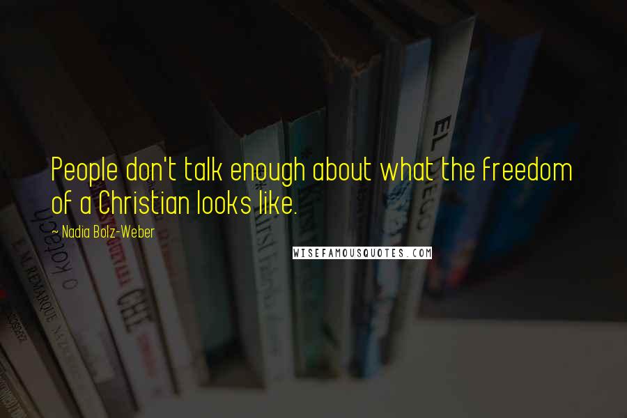 Nadia Bolz-Weber Quotes: People don't talk enough about what the freedom of a Christian looks like.
