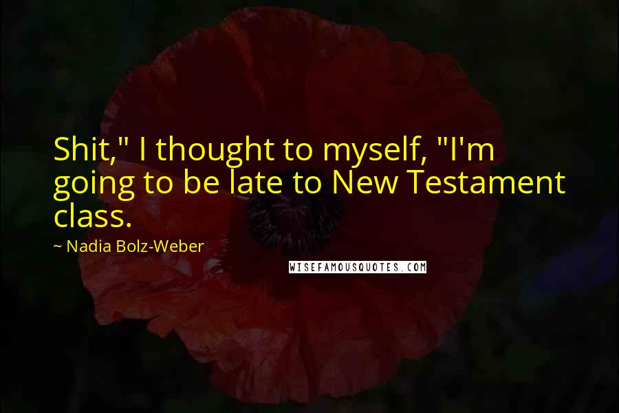 Nadia Bolz-Weber Quotes: Shit," I thought to myself, "I'm going to be late to New Testament class.