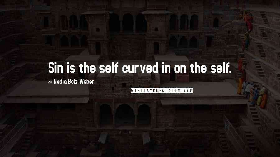 Nadia Bolz-Weber Quotes: Sin is the self curved in on the self.