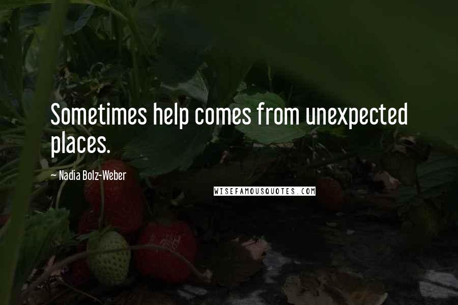 Nadia Bolz-Weber Quotes: Sometimes help comes from unexpected places.