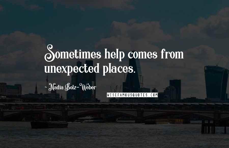 Nadia Bolz-Weber Quotes: Sometimes help comes from unexpected places.