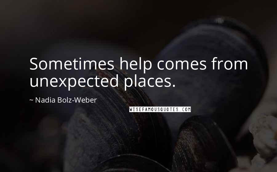 Nadia Bolz-Weber Quotes: Sometimes help comes from unexpected places.