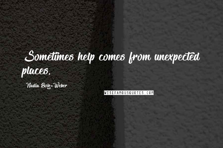 Nadia Bolz-Weber Quotes: Sometimes help comes from unexpected places.