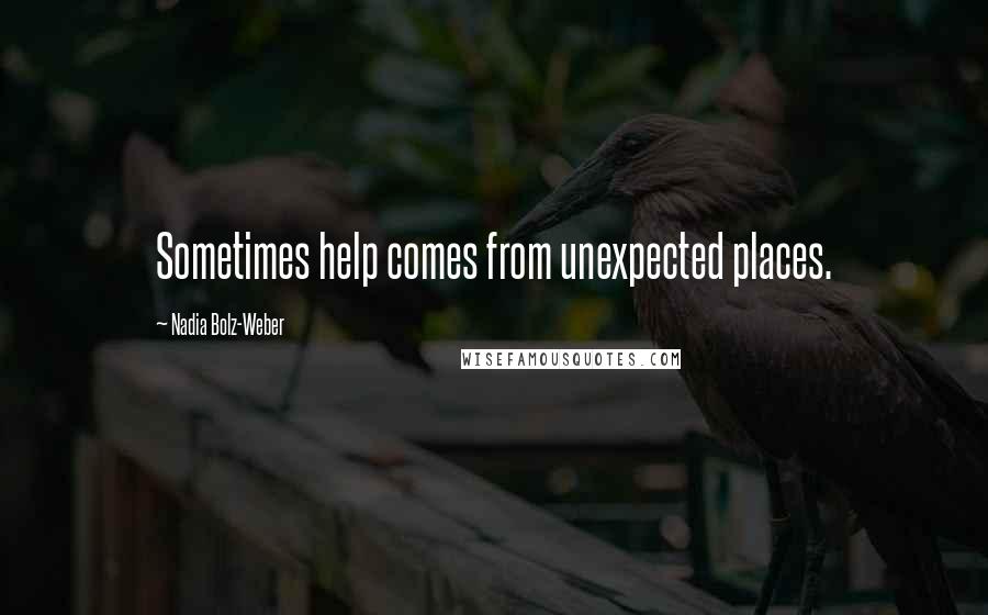 Nadia Bolz-Weber Quotes: Sometimes help comes from unexpected places.