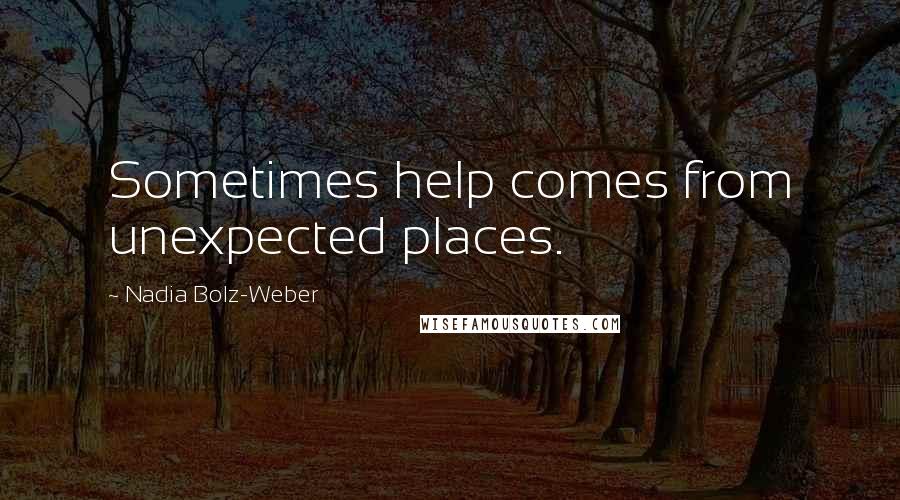 Nadia Bolz-Weber Quotes: Sometimes help comes from unexpected places.