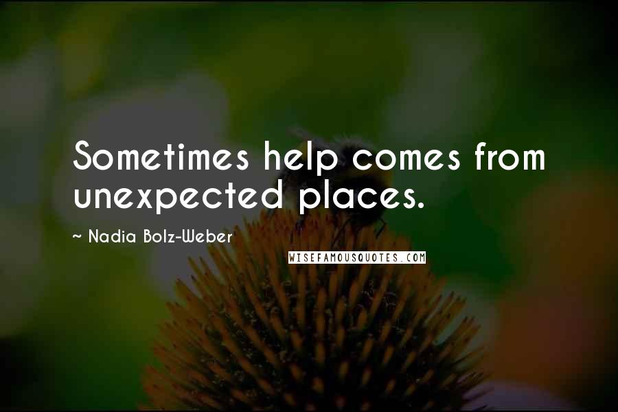 Nadia Bolz-Weber Quotes: Sometimes help comes from unexpected places.