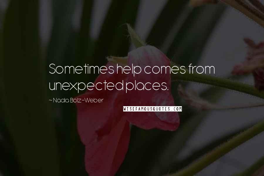 Nadia Bolz-Weber Quotes: Sometimes help comes from unexpected places.