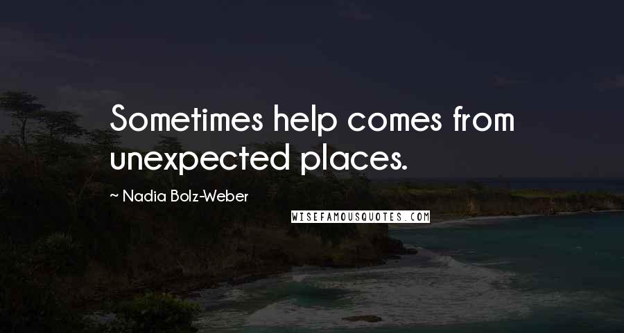 Nadia Bolz-Weber Quotes: Sometimes help comes from unexpected places.