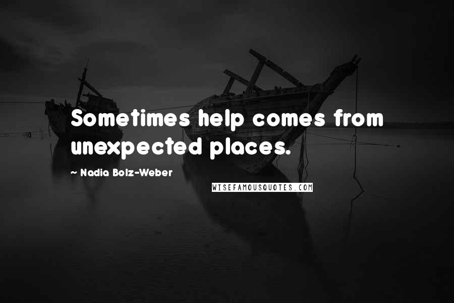 Nadia Bolz-Weber Quotes: Sometimes help comes from unexpected places.