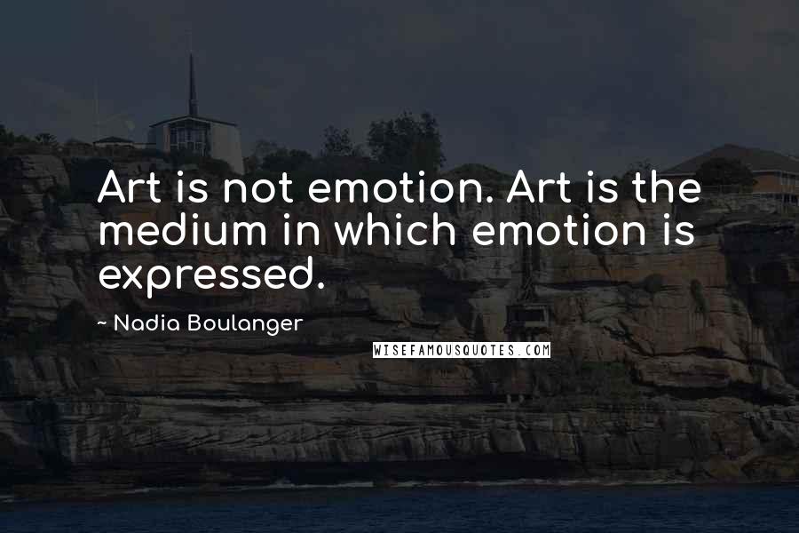 Nadia Boulanger Quotes: Art is not emotion. Art is the medium in which emotion is expressed.