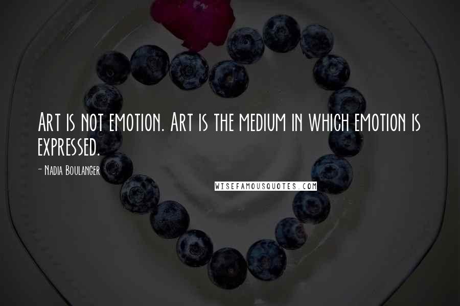 Nadia Boulanger Quotes: Art is not emotion. Art is the medium in which emotion is expressed.