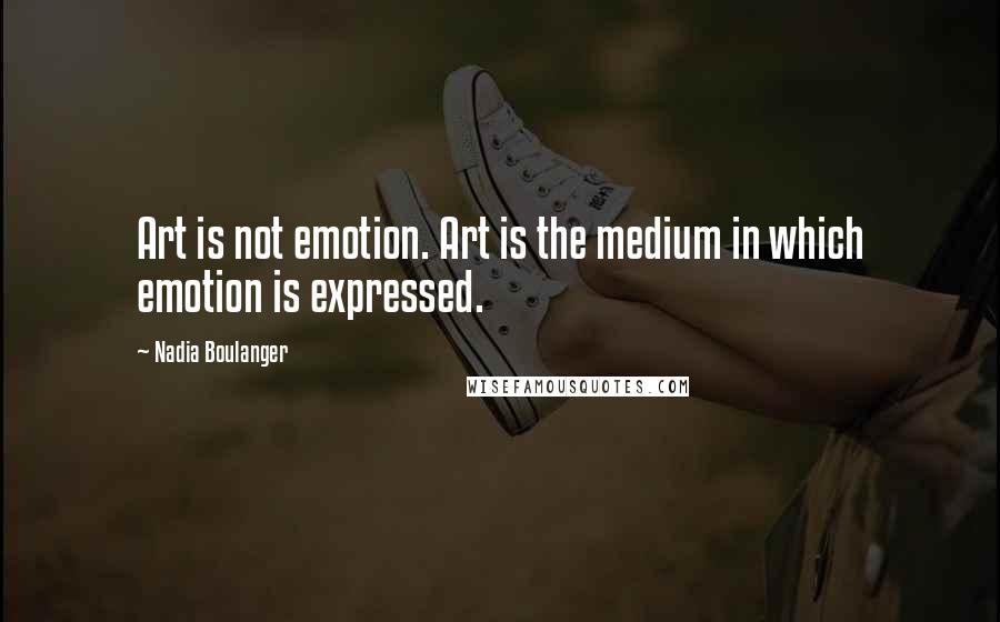 Nadia Boulanger Quotes: Art is not emotion. Art is the medium in which emotion is expressed.