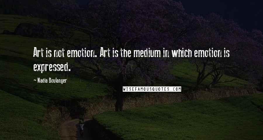 Nadia Boulanger Quotes: Art is not emotion. Art is the medium in which emotion is expressed.
