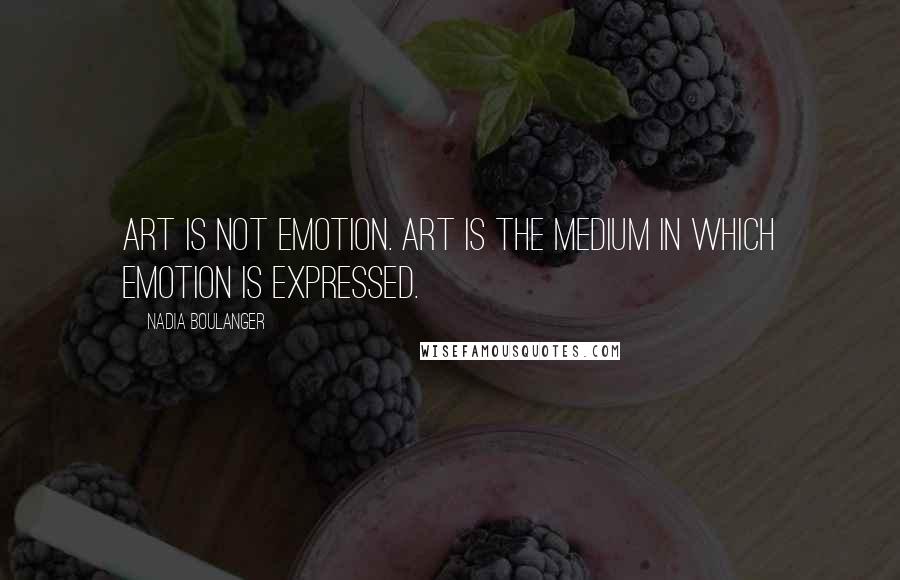 Nadia Boulanger Quotes: Art is not emotion. Art is the medium in which emotion is expressed.