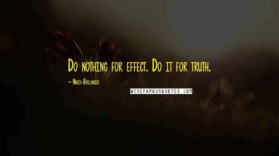 Nadia Boulanger Quotes: Do nothing for effect. Do it for truth.