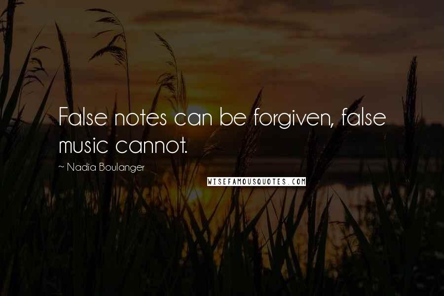 Nadia Boulanger Quotes: False notes can be forgiven, false music cannot.