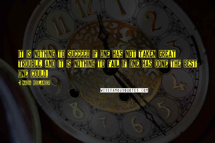Nadia Boulanger Quotes: It is nothing to succeed if one has not taken great trouble, and it is nothing to fail if one has done the best one could.