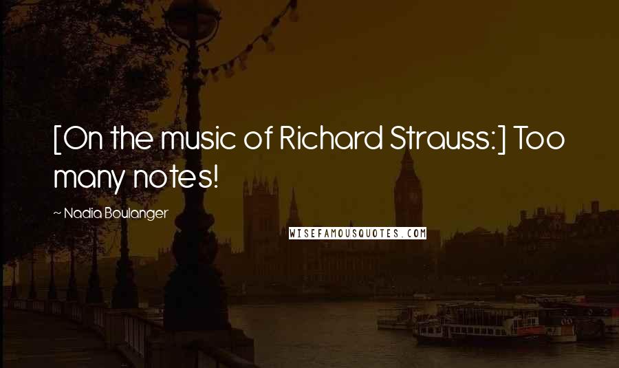 Nadia Boulanger Quotes: [On the music of Richard Strauss:] Too many notes!