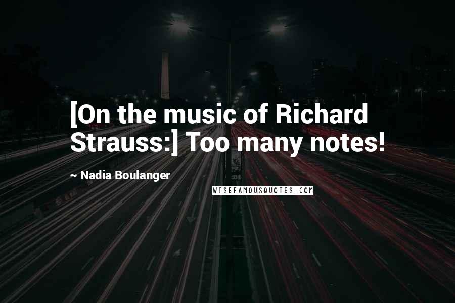 Nadia Boulanger Quotes: [On the music of Richard Strauss:] Too many notes!