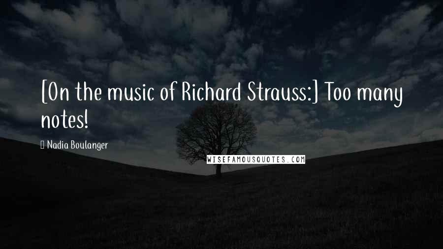 Nadia Boulanger Quotes: [On the music of Richard Strauss:] Too many notes!