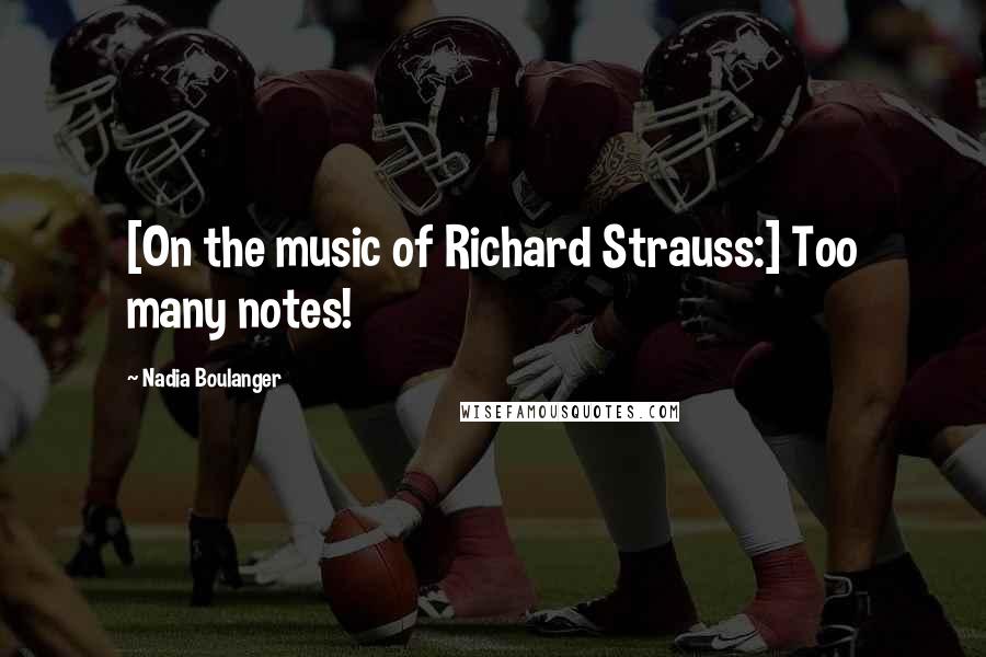 Nadia Boulanger Quotes: [On the music of Richard Strauss:] Too many notes!