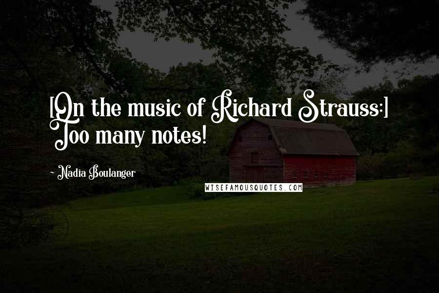 Nadia Boulanger Quotes: [On the music of Richard Strauss:] Too many notes!