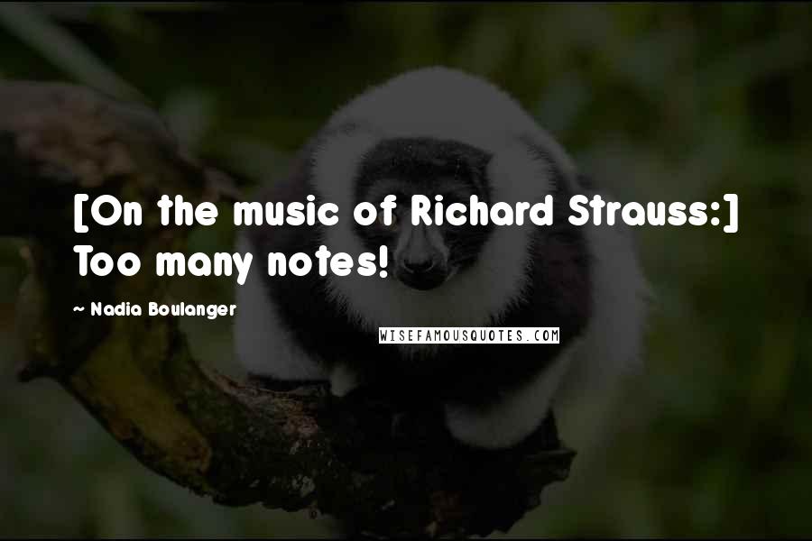 Nadia Boulanger Quotes: [On the music of Richard Strauss:] Too many notes!