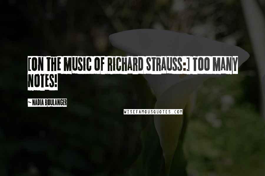 Nadia Boulanger Quotes: [On the music of Richard Strauss:] Too many notes!