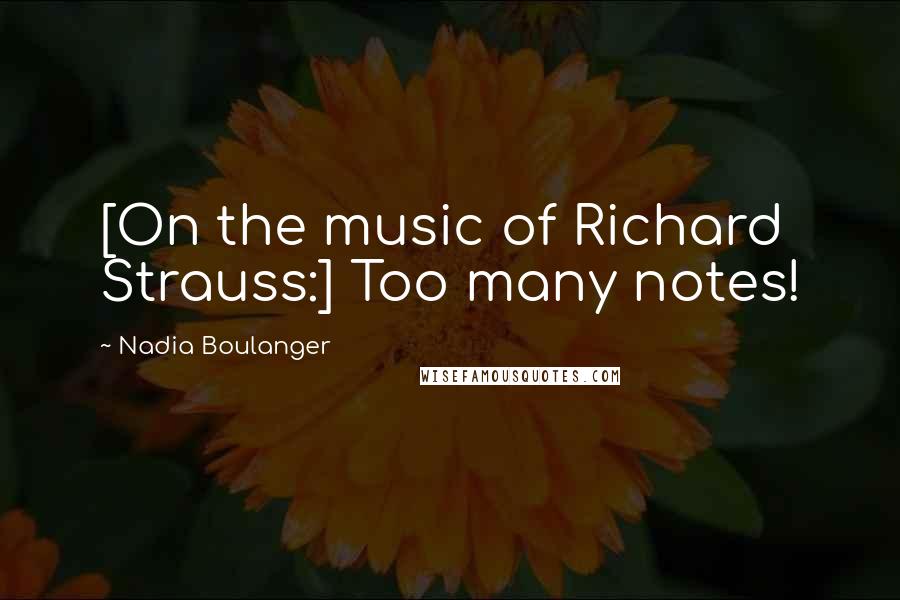 Nadia Boulanger Quotes: [On the music of Richard Strauss:] Too many notes!
