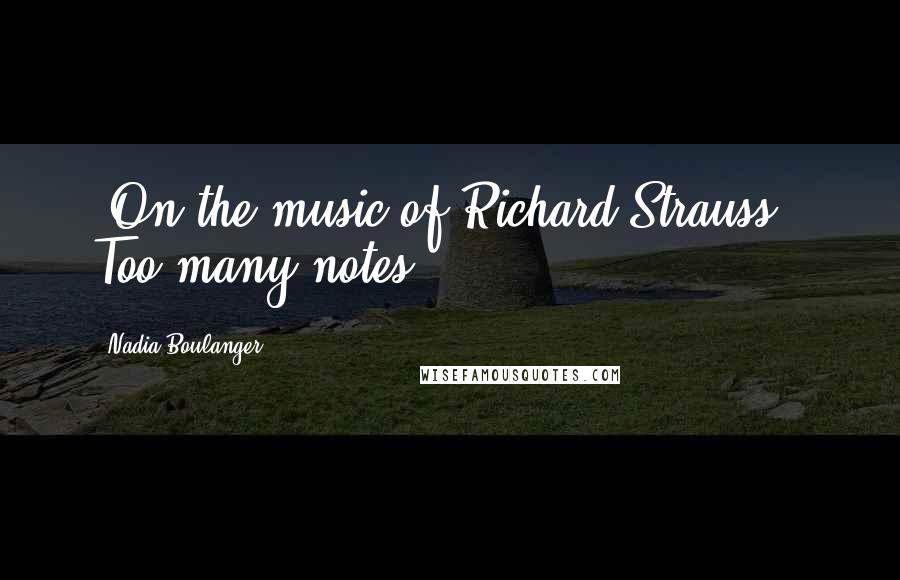 Nadia Boulanger Quotes: [On the music of Richard Strauss:] Too many notes!