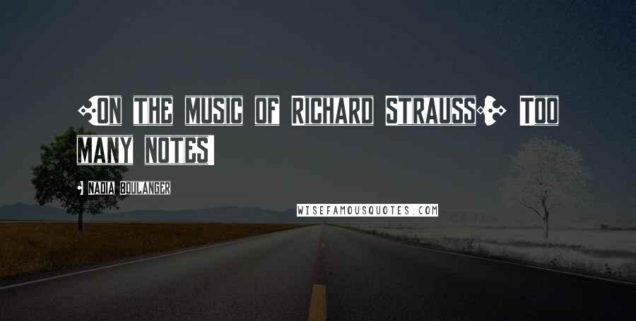 Nadia Boulanger Quotes: [On the music of Richard Strauss:] Too many notes!