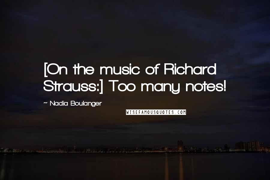 Nadia Boulanger Quotes: [On the music of Richard Strauss:] Too many notes!