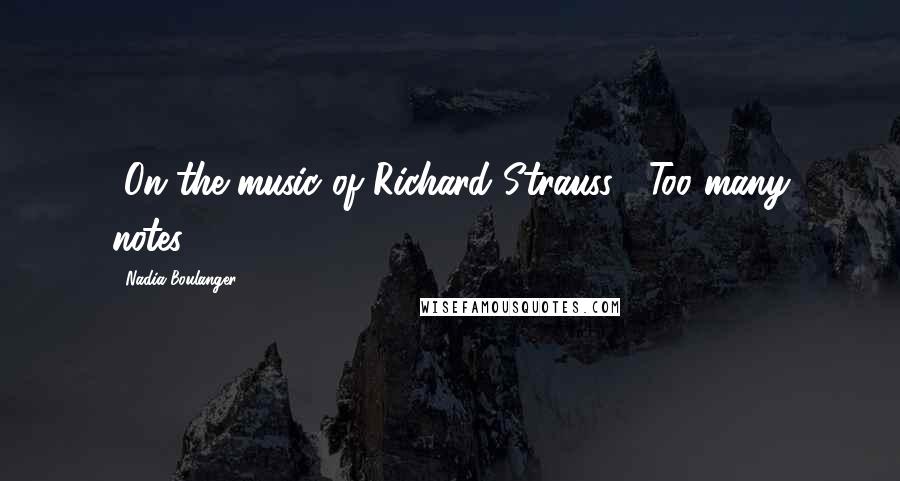 Nadia Boulanger Quotes: [On the music of Richard Strauss:] Too many notes!