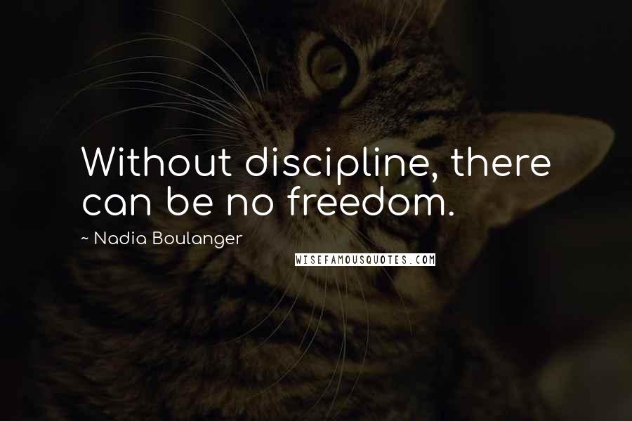 Nadia Boulanger Quotes: Without discipline, there can be no freedom.