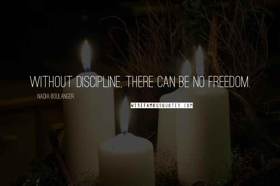 Nadia Boulanger Quotes: Without discipline, there can be no freedom.