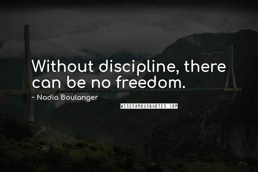 Nadia Boulanger Quotes: Without discipline, there can be no freedom.