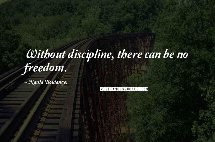 Nadia Boulanger Quotes: Without discipline, there can be no freedom.